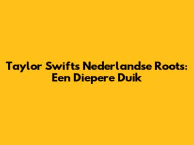 Taylor Swift's Nederlandse Roots: Een Diepere Duik