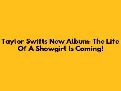 Taylor Swift's New Album: The Life Of A Showgirl Is Coming!