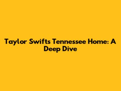 Taylor Swift's Tennessee Home: A Deep Dive