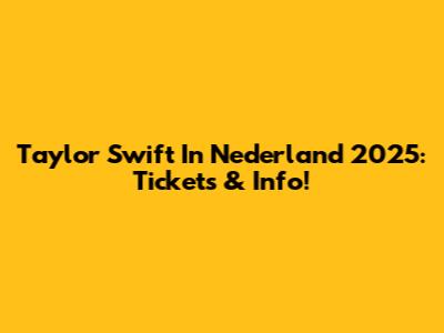 Taylor Swift In Nederland 2025: Tickets & Info!