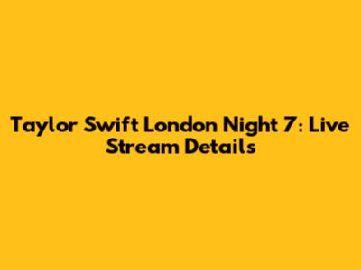 Taylor Swift London Night 7: Live Stream Details