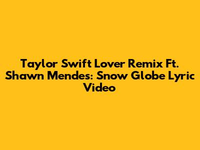 Taylor Swift Lover Remix Ft. Shawn Mendes: Snow Globe Lyric Video