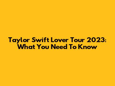 Taylor Swift Lover Tour 2023: What You Need To Know