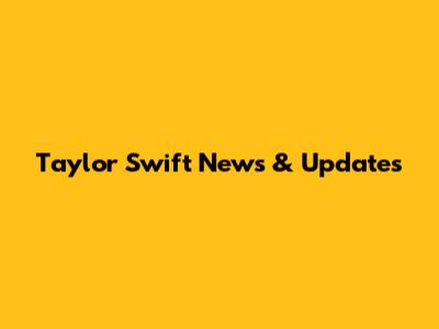 Taylor Swift News & Updates