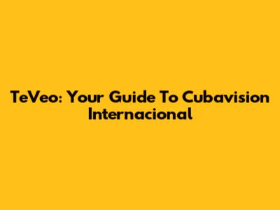 TeVeo: Your Guide To Cubavision Internacional