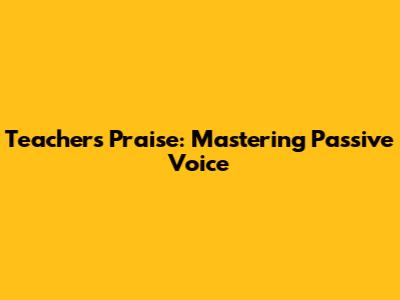 Teacher's Praise: Mastering Passive Voice