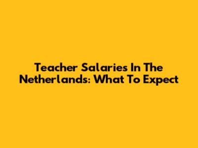Teacher Salaries In The Netherlands: What To Expect