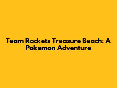 Team Rocket's Treasure Beach: A Pokemon Adventure