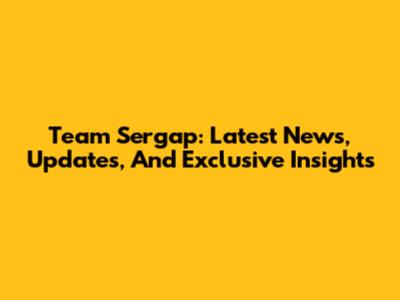 Team Sergap: Latest News, Updates, And Exclusive Insights