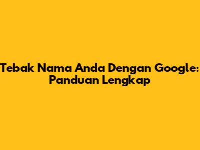 Tebak Nama Anda Dengan Google: Panduan Lengkap