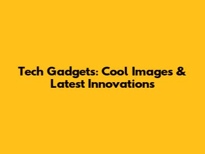 Tech Gadgets: Cool Images & Latest Innovations