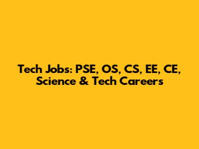 Tech Jobs: PSE, OS, CS, EE, CE, Science & Tech Careers