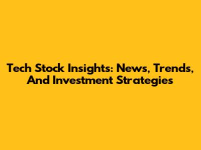 Tech Stock Insights: News, Trends, And Investment Strategies