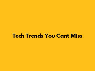 Tech Trends You Can't Miss