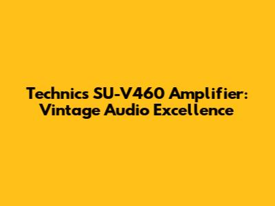 Technics SU-V460 Amplifier: Vintage Audio Excellence