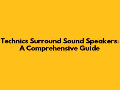 Technics Surround Sound Speakers: A Comprehensive Guide