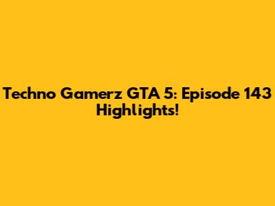 Techno Gamerz GTA 5: Episode 143 Highlights!