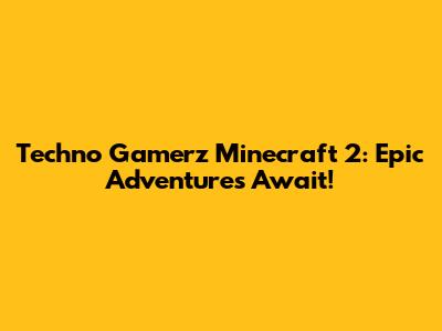 Techno Gamerz Minecraft 2: Epic Adventures Await!