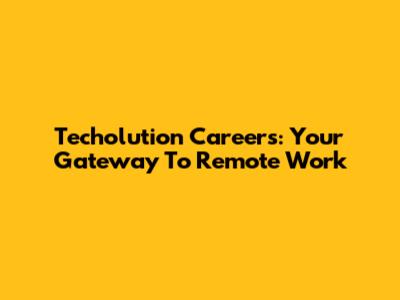 Techolution Careers: Your Gateway To Remote Work