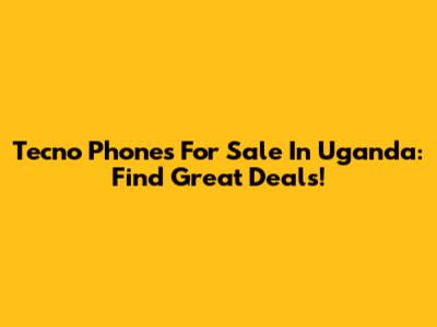 Tecno Phones For Sale In Uganda: Find Great Deals!