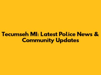 Tecumseh MI: Latest Police News & Community Updates