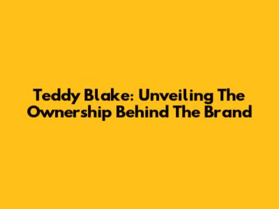 Teddy Blake: Unveiling The Ownership Behind The Brand