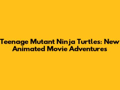 Teenage Mutant Ninja Turtles: New Animated Movie Adventures