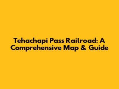 Tehachapi Pass Railroad: A Comprehensive Map & Guide