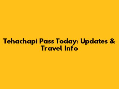 Tehachapi Pass Today: Updates & Travel Info