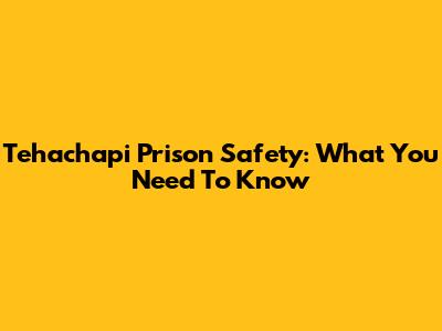 Tehachapi Prison Safety: What You Need To Know
