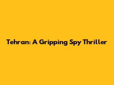 Tehran: A Gripping Spy Thriller