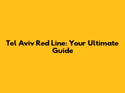 Tel Aviv Red Line: Your Ultimate Guide