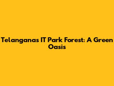 Telangana's IT Park Forest: A Green Oasis