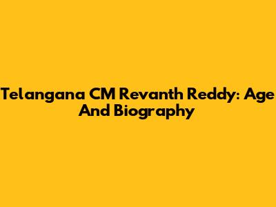 Telangana CM Revanth Reddy: Age And Biography
