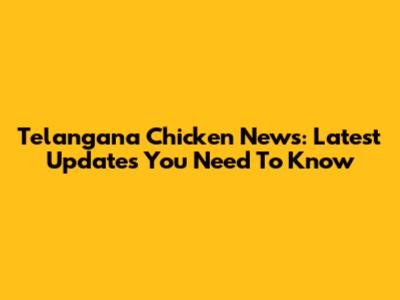 Telangana Chicken News: Latest Updates You Need To Know