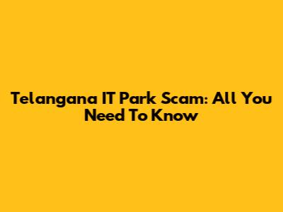 Telangana IT Park Scam: All You Need To Know