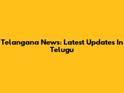 Telangana News: Latest Updates In Telugu