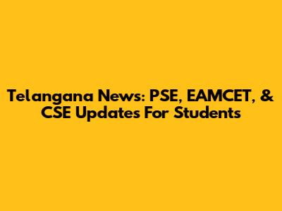 Telangana News: PSE, EAMCET, & CSE Updates For Students