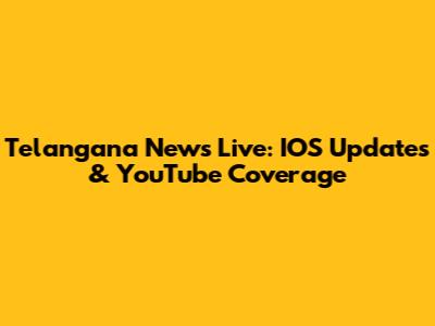 Telangana News Live: IOS Updates & YouTube Coverage