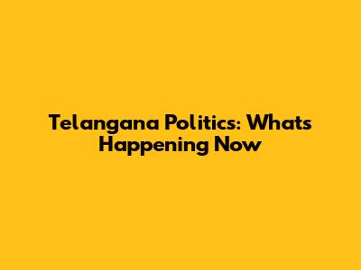 Telangana Politics: What's Happening Now