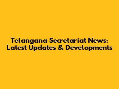 Telangana Secretariat News: Latest Updates & Developments