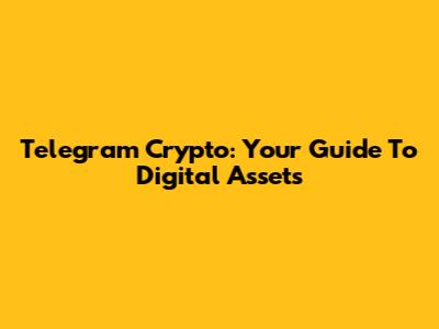 Telegram Crypto: Your Guide To Digital Assets