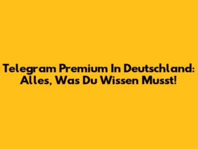 Telegram Premium In Deutschland: Alles, Was Du Wissen Musst!