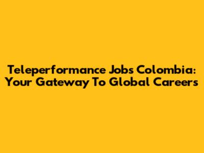 Teleperformance Jobs Colombia: Your Gateway To Global Careers