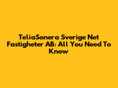 TeliaSonera Sverige Net Fastigheter AB: All You Need To Know