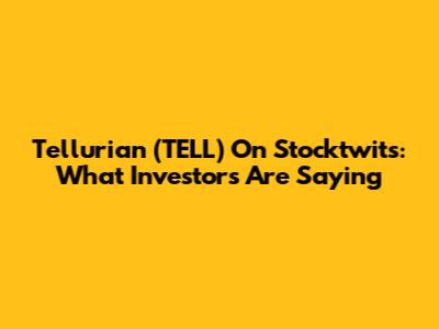 Tellurian (TELL) On Stocktwits: What Investors Are Saying