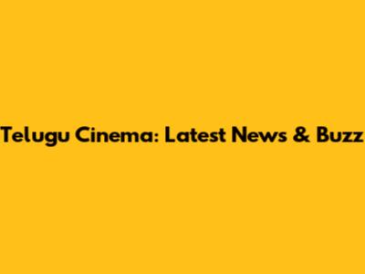 Telugu Cinema: Latest News & Buzz