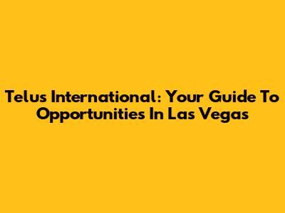 Telus International: Your Guide To Opportunities In Las Vegas
