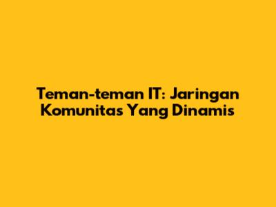 Teman-teman IT: Jaringan Komunitas Yang Dinamis