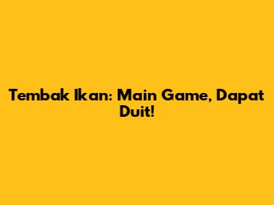 Tembak Ikan: Main Game, Dapat Duit!